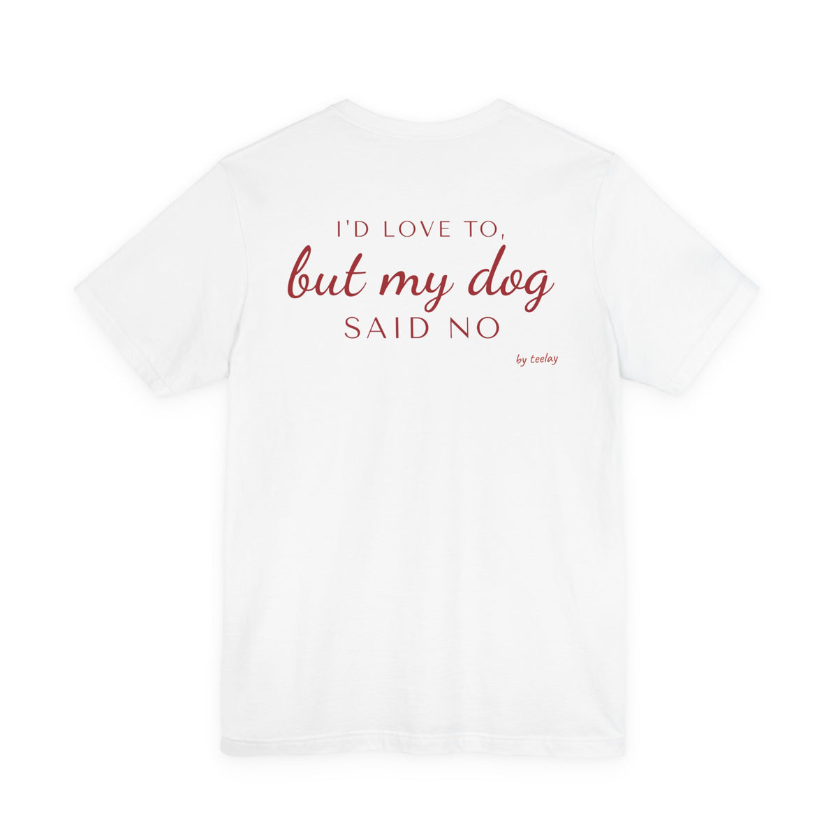 I'd Love To But My Dog Said No Tee