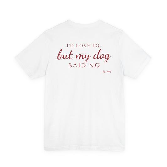 I'd Love To But My Dog Said No Tee