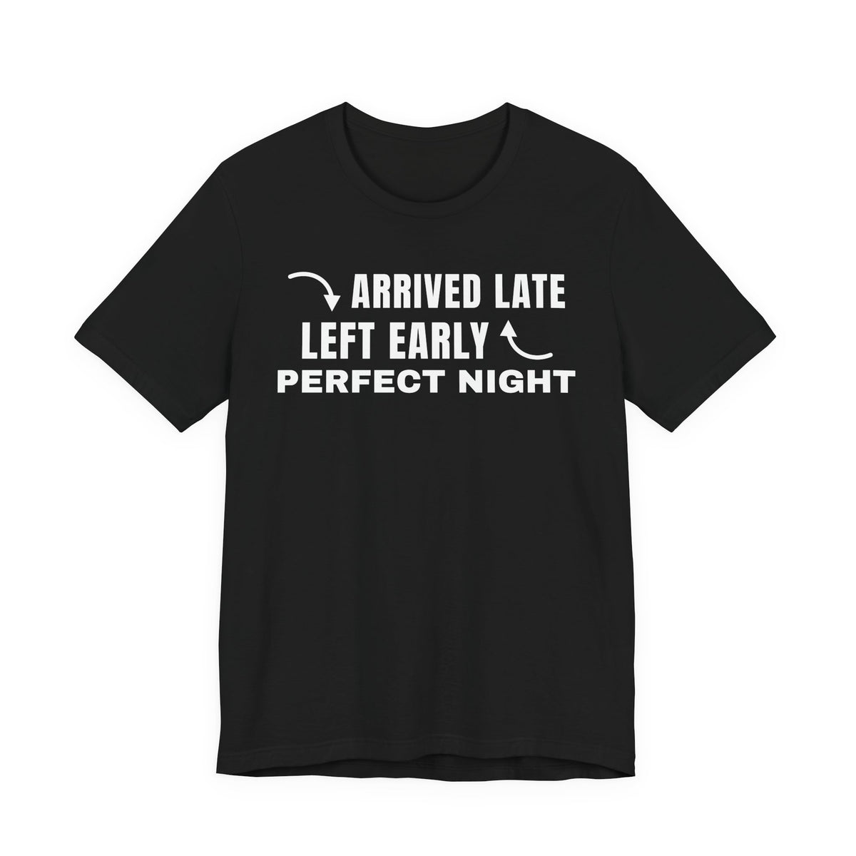 Front of a black t shirt with Arrived Late Left Early Perfect Night printed in white