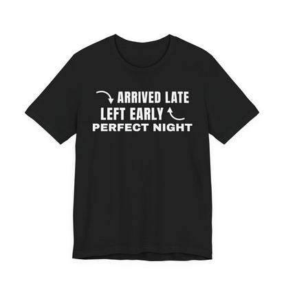 Front of a black t shirt with Arrived Late Left Early Perfect Night printed in white