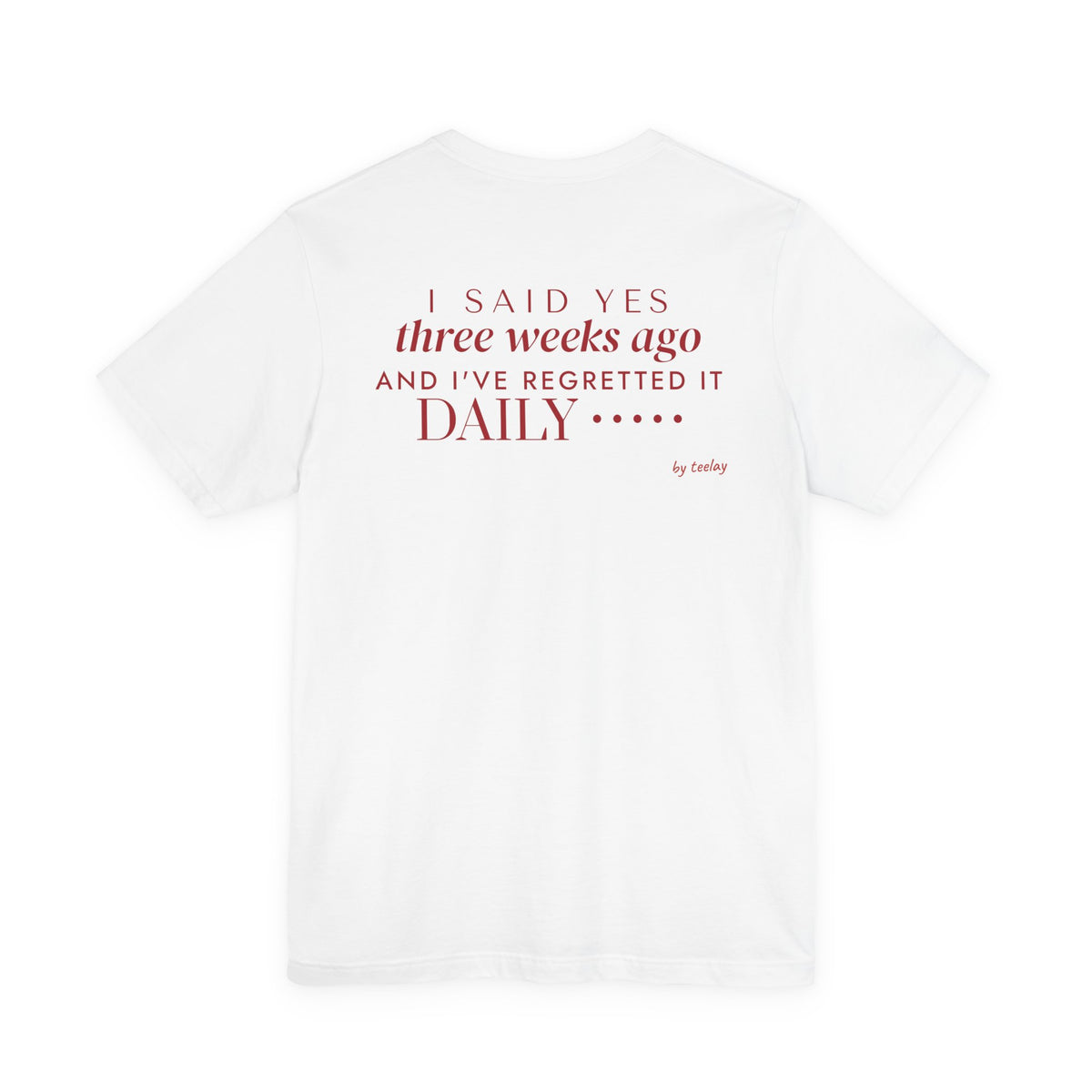 Back of a white t shirt with I Said Yes Three Weeks Ago And I've Regretted It Daily printed in red