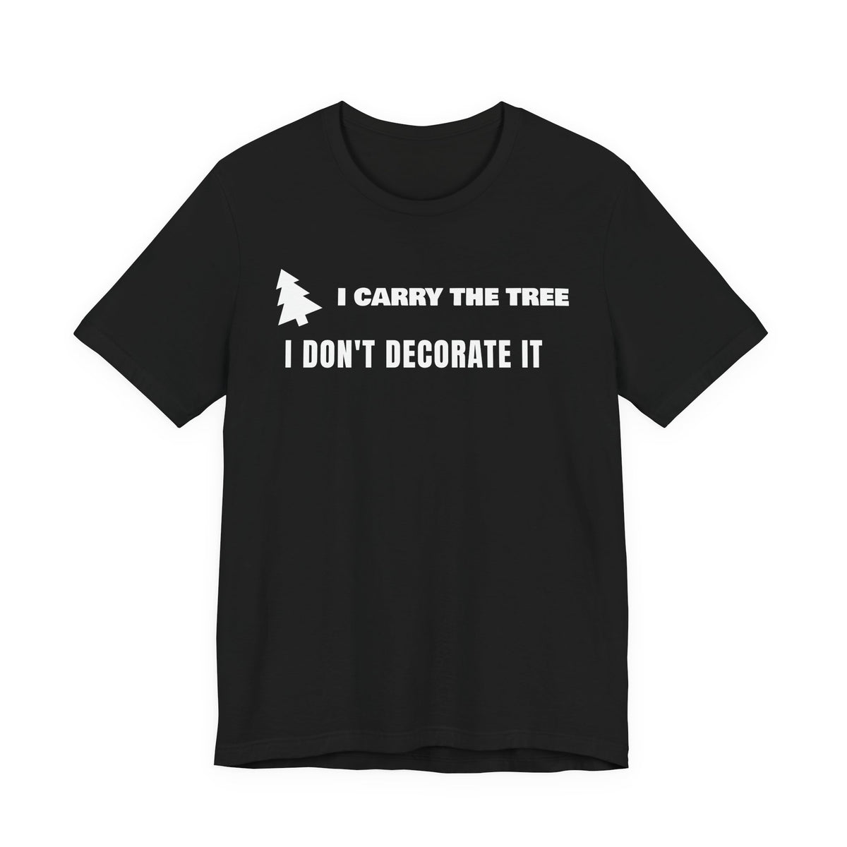 Front of a black t shirt with I Carry The Tree I Don't Decorate It printed in white