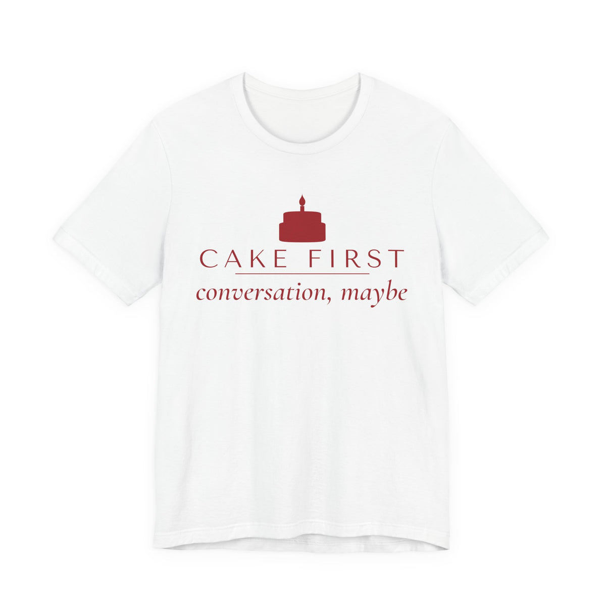 Front of a white t shirt with Cake First, Conversation Maybe printed in red