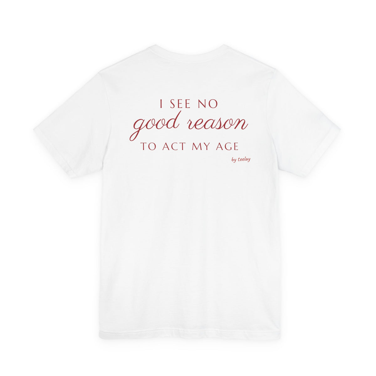 I See No Good Reason To Act My Age Tee