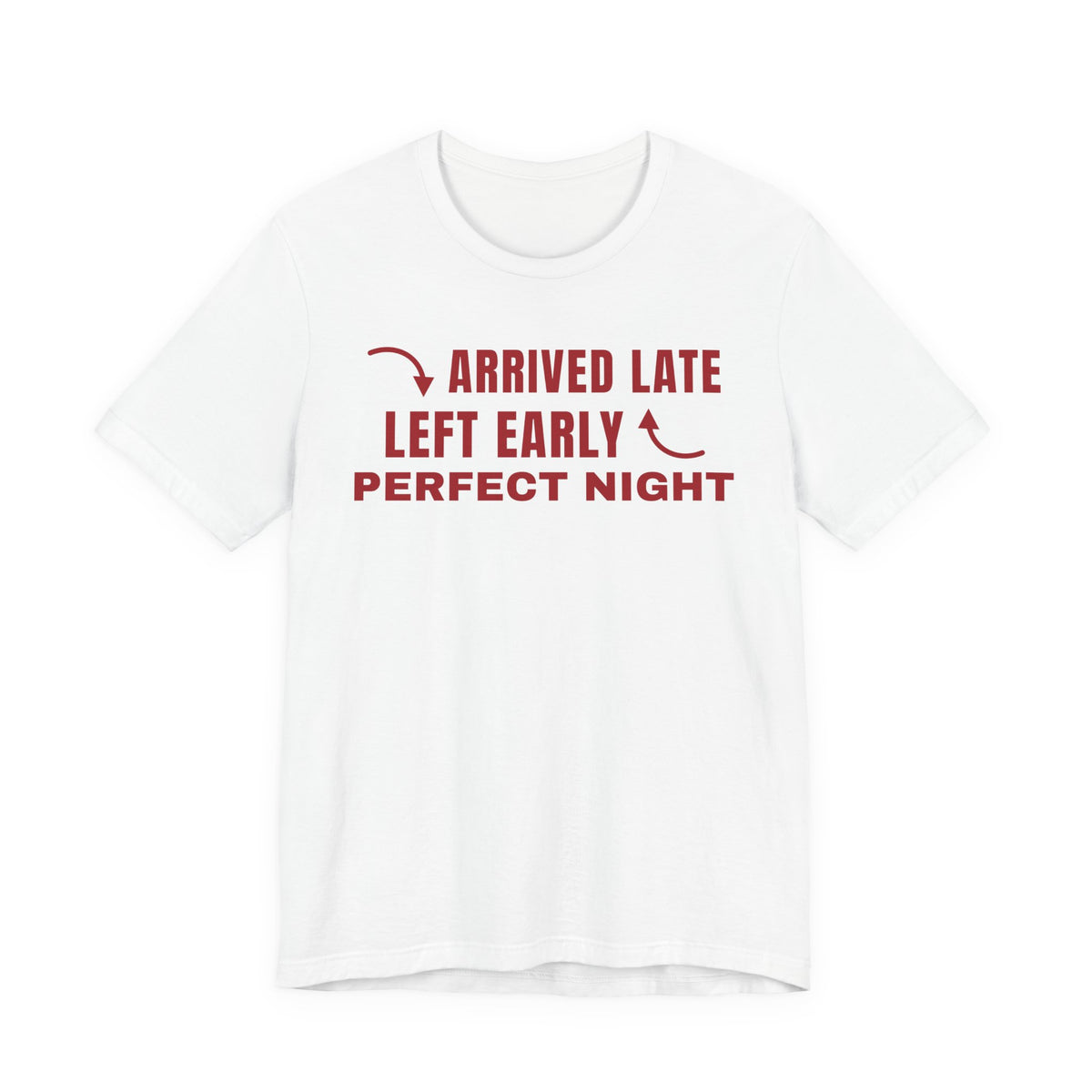 Front of a white t shirt with Arrived Late Left Early Perfect Night printed in red