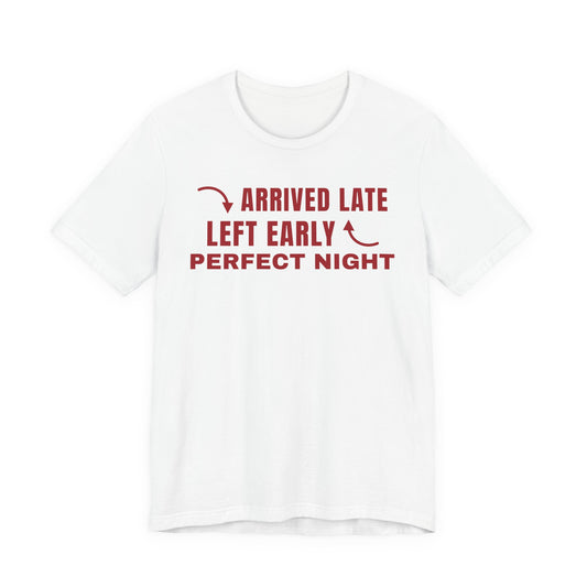Front of a white t shirt with Arrived Late Left Early Perfect Night printed in red
