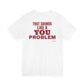 That Sounds Like A You Problem Tee