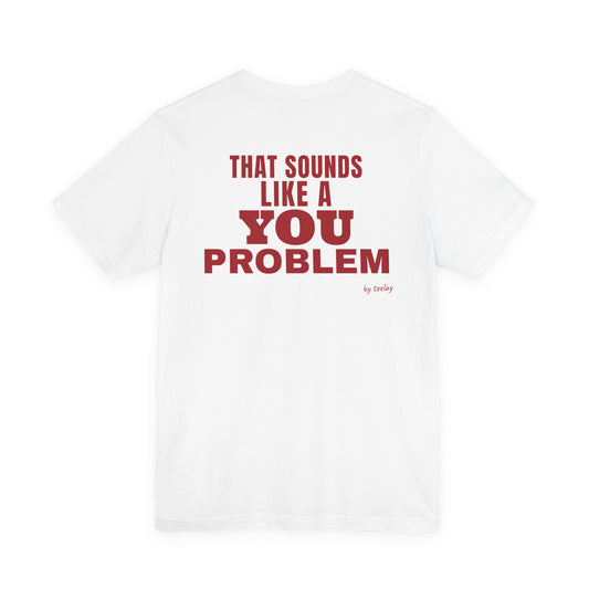 That Sounds Like A You Problem Tee