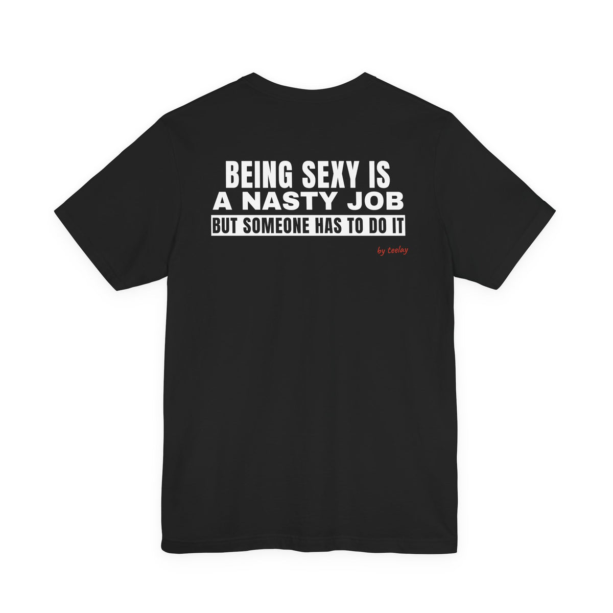 Being Sexy Is A Nasty Job But Someone Has To Do It Tee