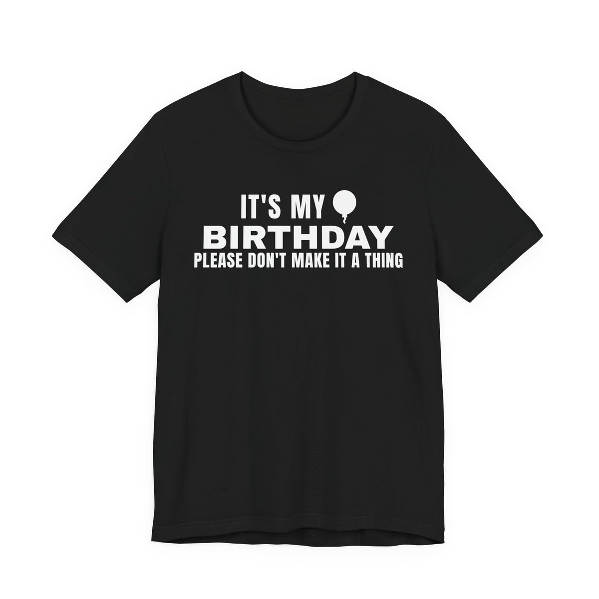 Front of a black t shirt with It's My Birthday Please Don't Make It A Thing printed in white