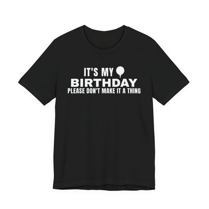 Front of a black t shirt with It's My Birthday Please Don't Make It A Thing printed in white