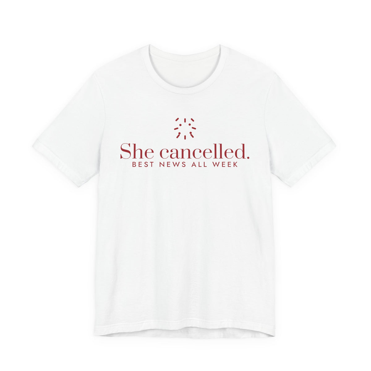 Front of a white t shirt with She Cancelled. Best News All Week. printed in red