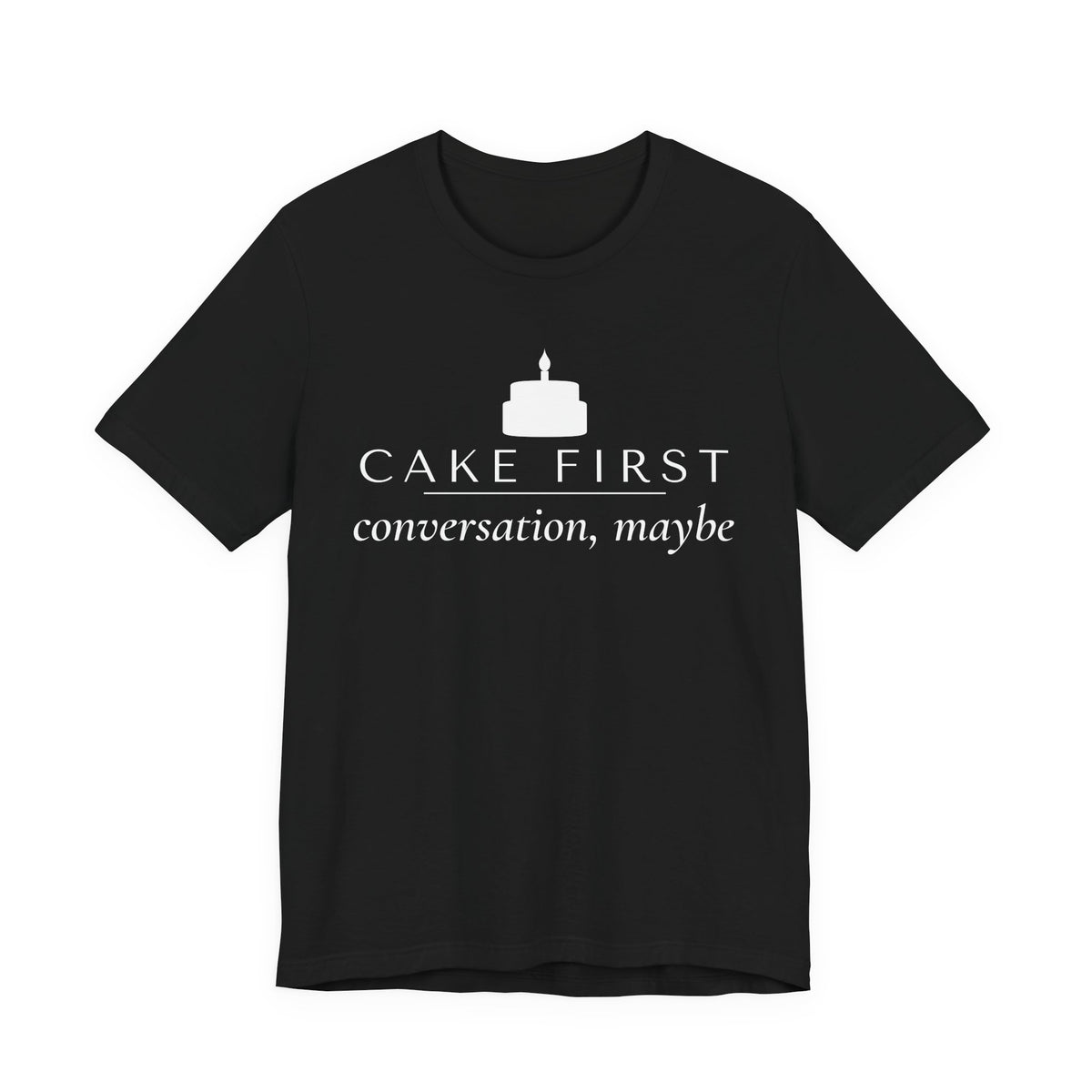 Front of a black t shirt with Cake First, Conversation Maybe printed in white
