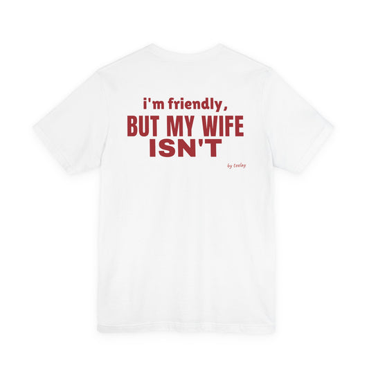 I'm Friendly But My Wife Isn't Tee