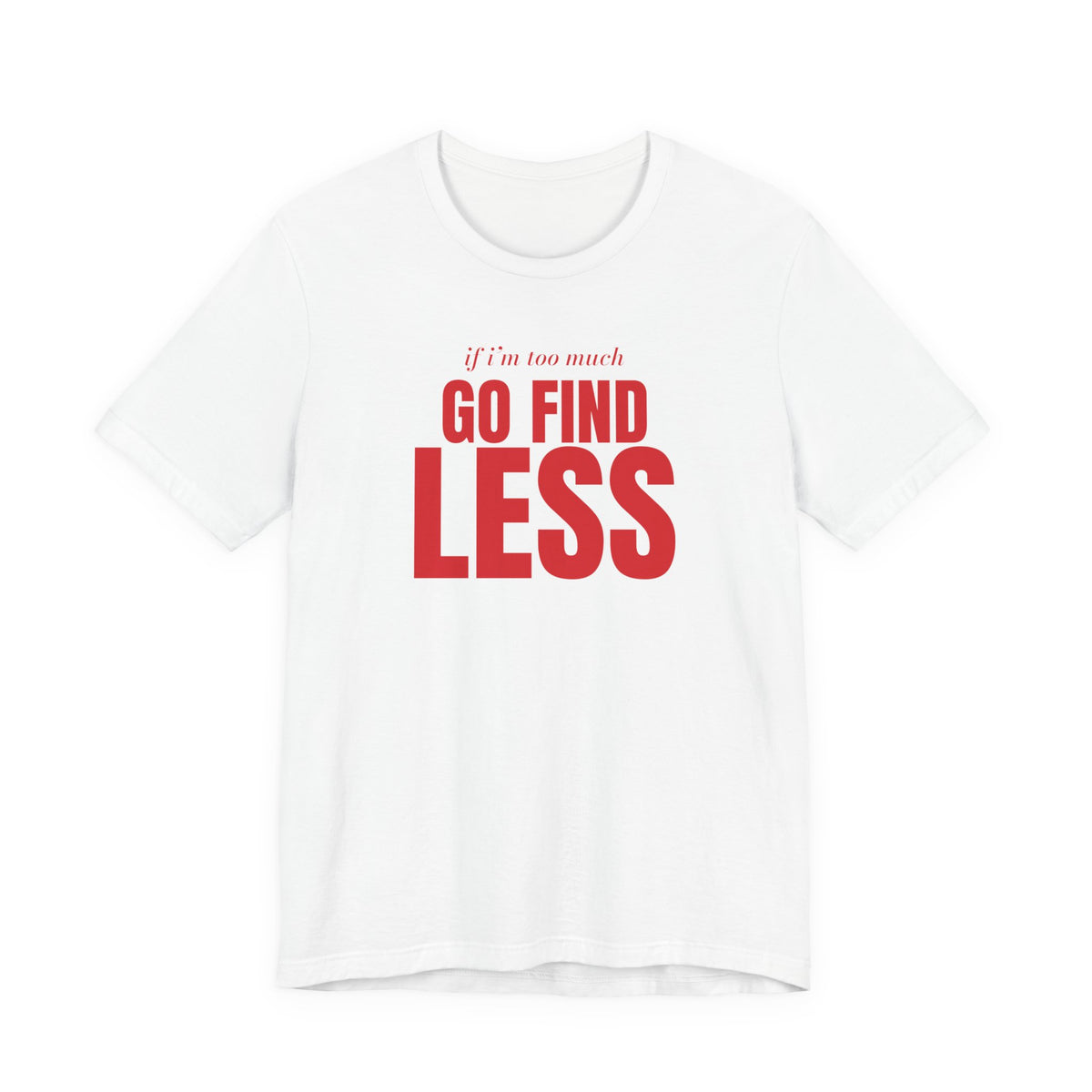 Woman wearing a white oversized t shirt with "If I'm Too Much, Go Find Less" printed on the front, big type design
