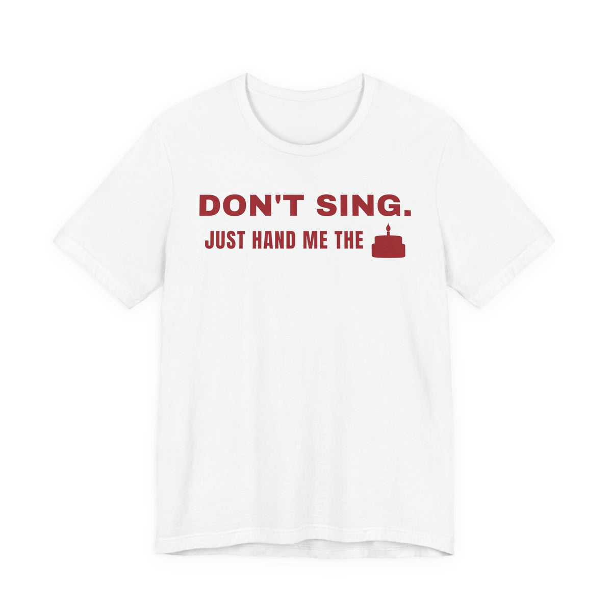Front of a white t shirt with Don't Sing. Just Hand Me The Cake. printed in red