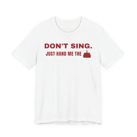 Front of a white t shirt with Don't Sing. Just Hand Me The Cake. printed in red