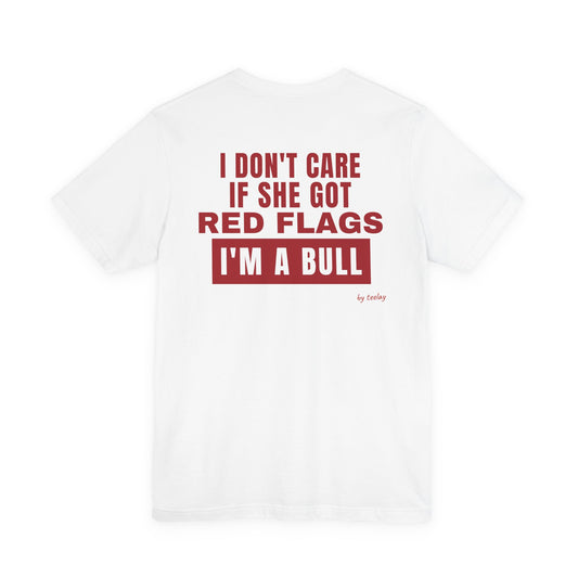 I Don't Care If She Got Red Flags I'm A Bull Tee