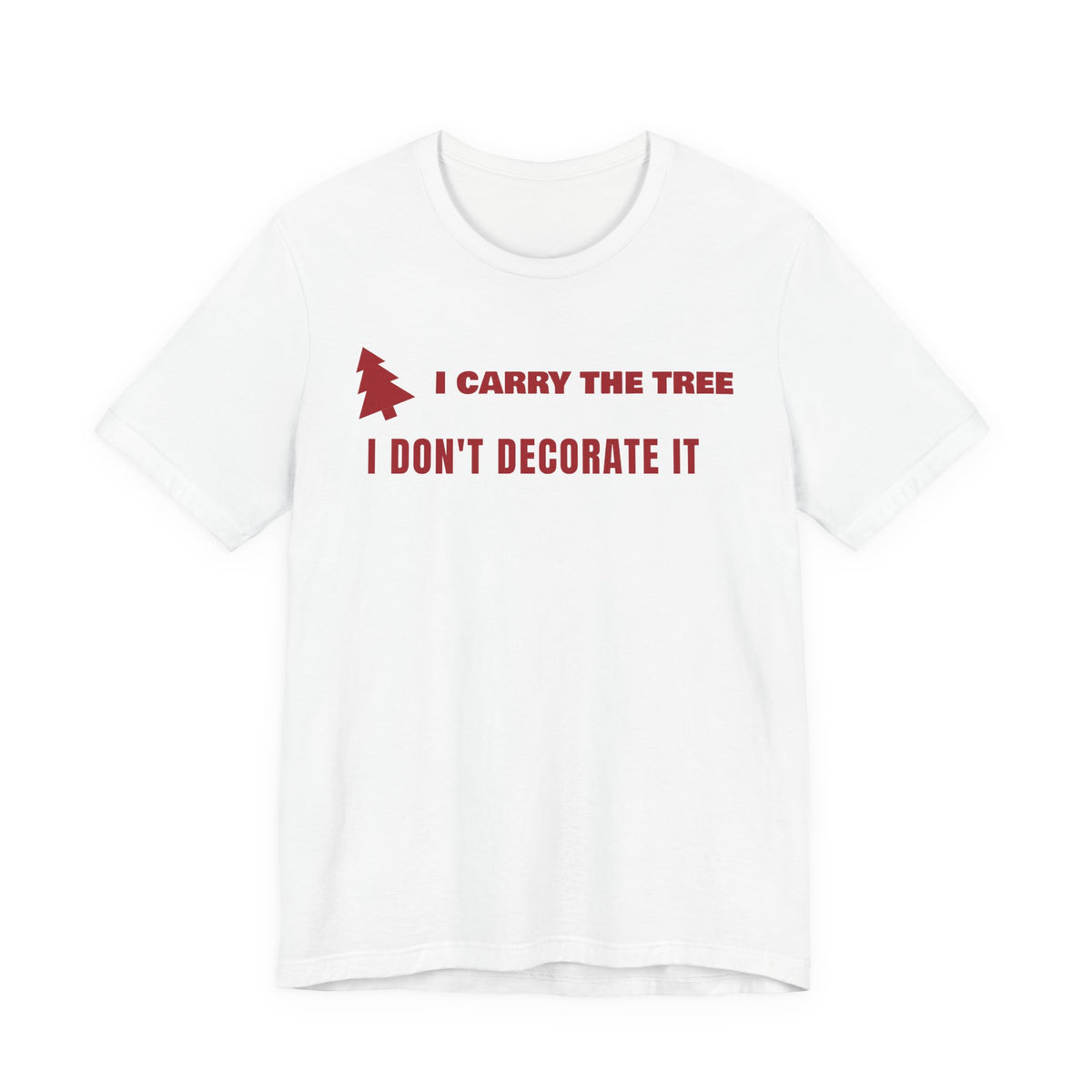 Front of a white t shirt with I Carry The Tree I Don't Decorate It printed in red