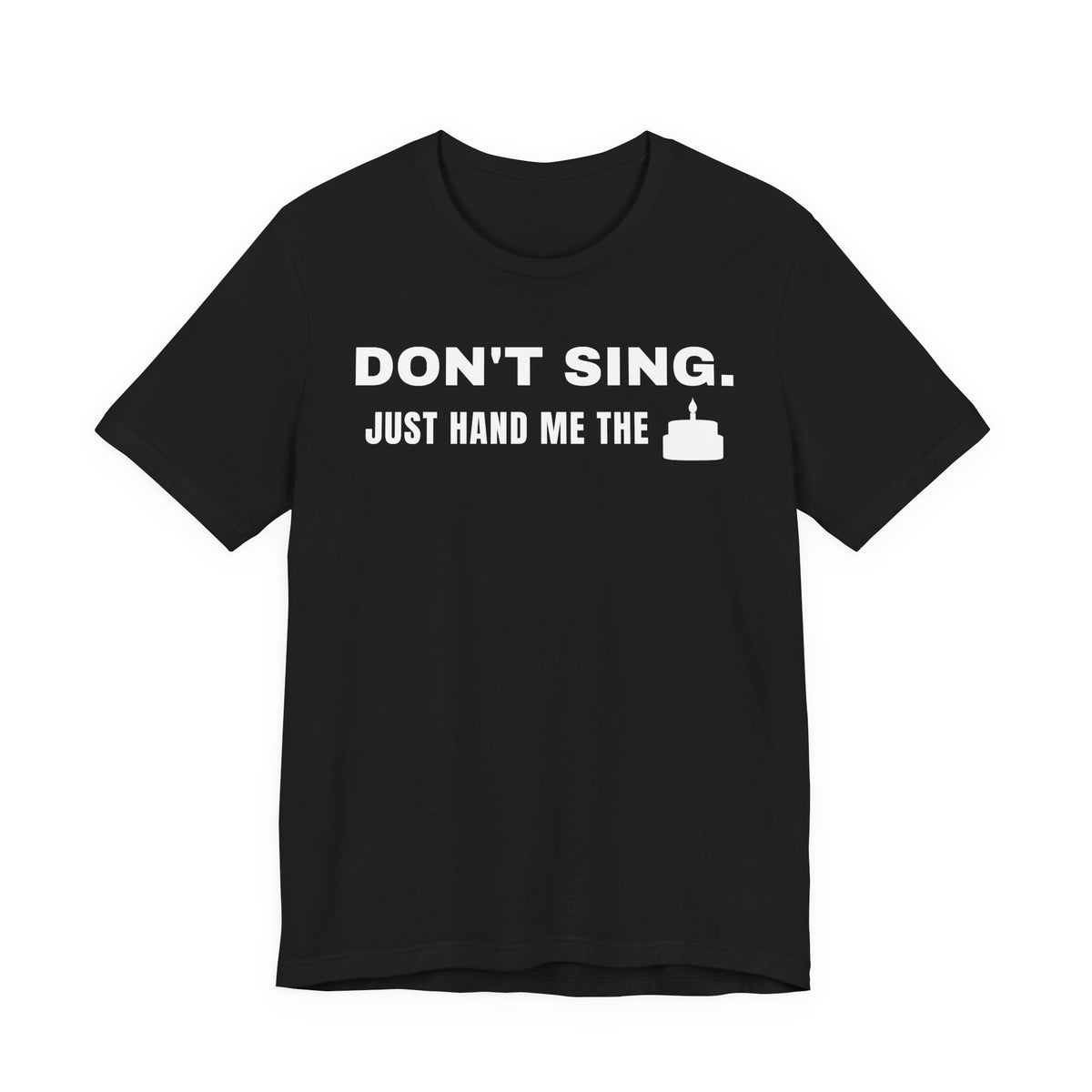 Front of a black t shirt with Don't Sing. Just Hand Me The Cake. printed in white