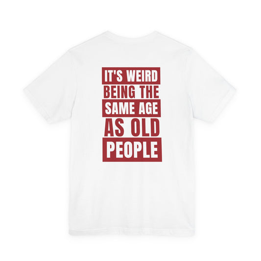 It's Weird Being The Same Age As Old People Tee