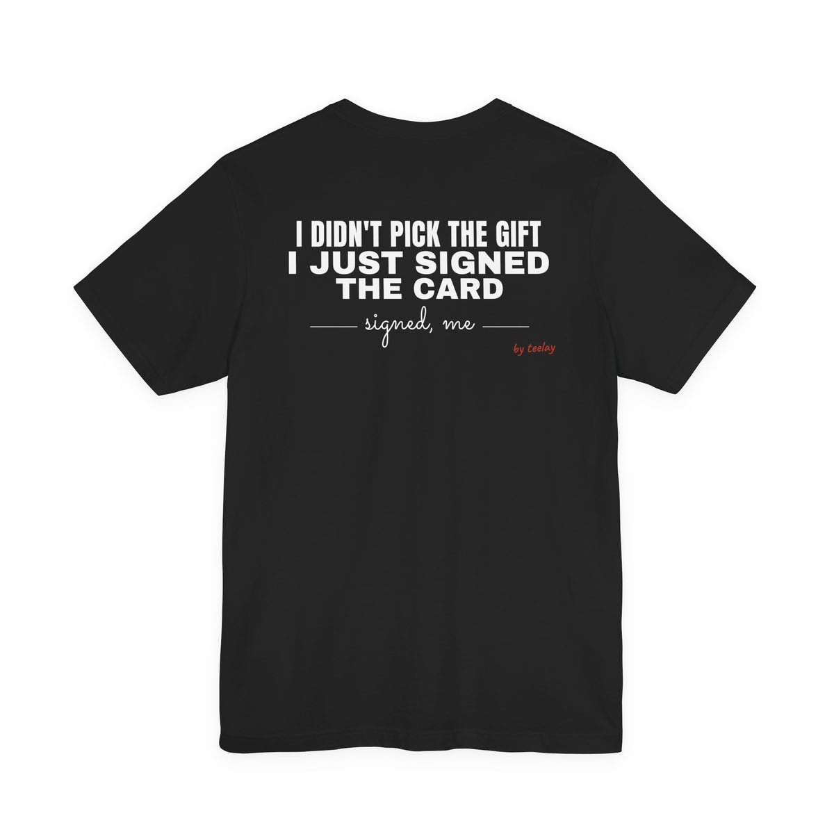 Back of a black t shirt with I Didn't Pick The Gift I Just Signed The Card printed in white