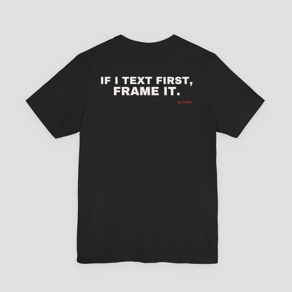 If I Text First, Frame It Tee