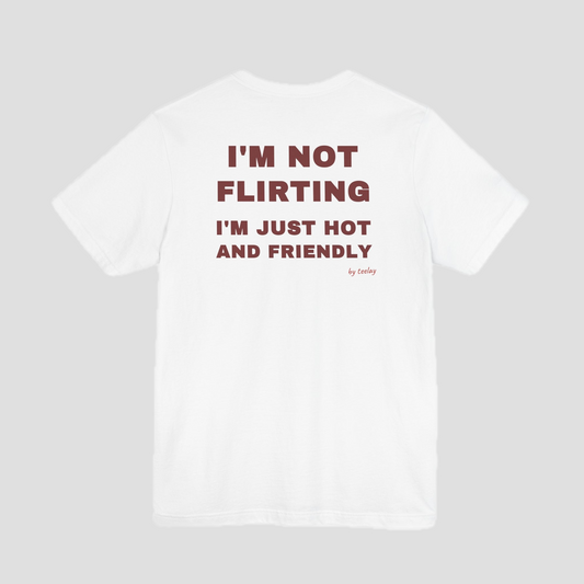 I'm Not Flirting, I'm Just Hot And Friendly Tee