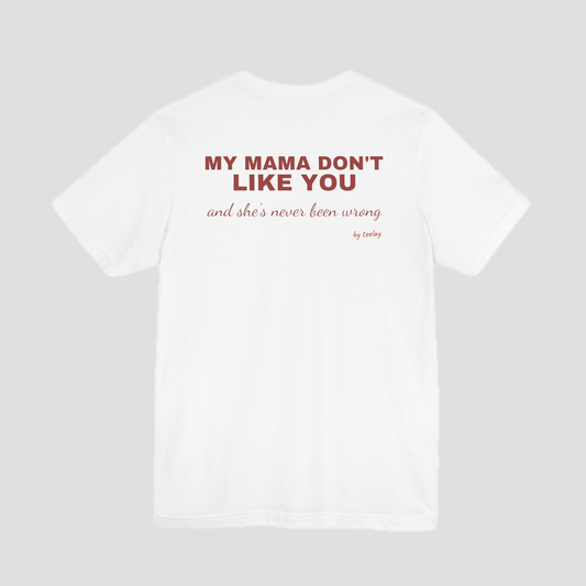 My Mama Don't Like You And She's Never Been Wrong Tee