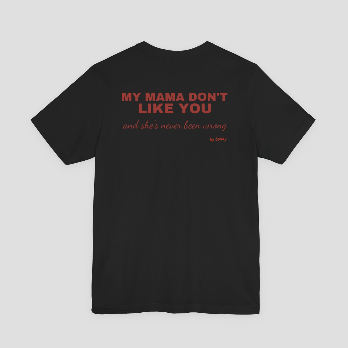 My Mama Don't Like You And She's Never Been Wrong Tee
