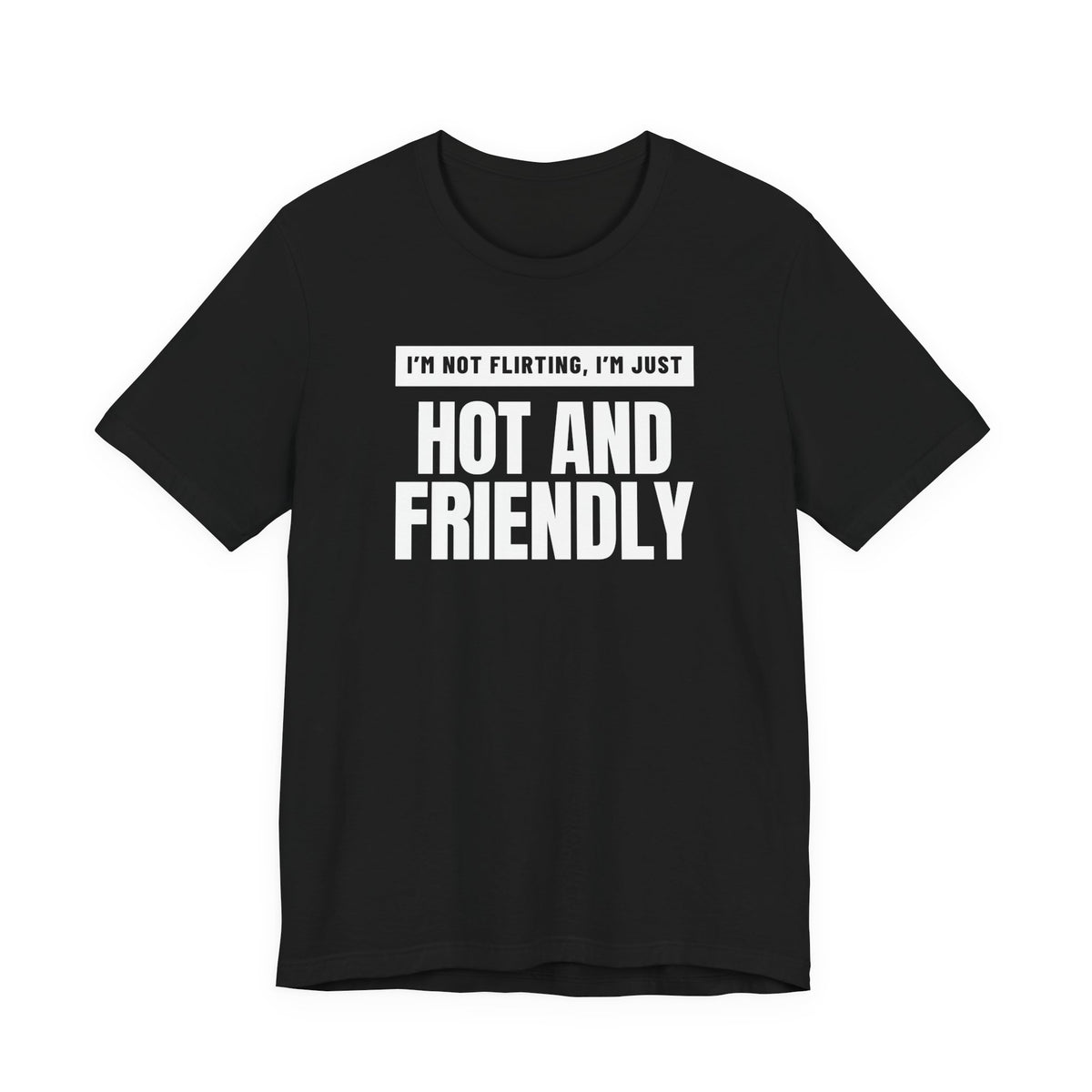 i'm not flirting i'm just hot and friendly  front