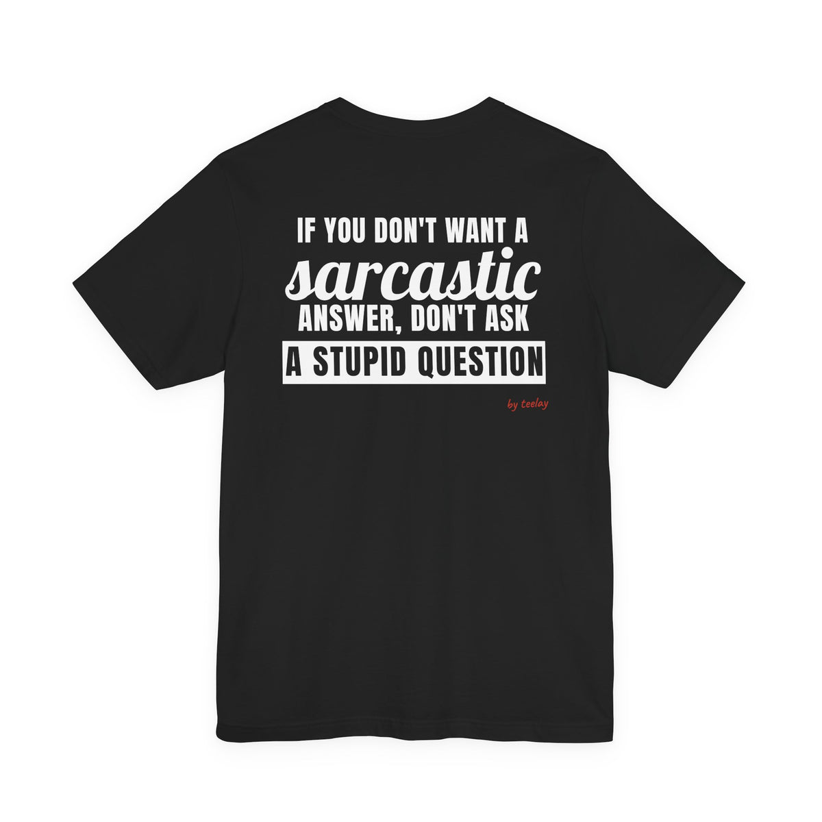If You Don't Want A Sarcastic Answer, Don't Ask A Stupid Question Tee