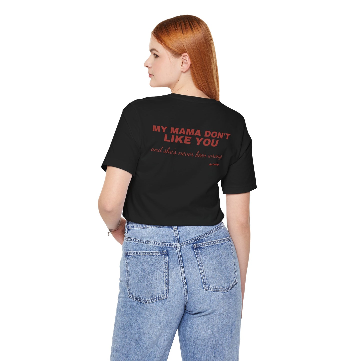 My Mama Don't Like You And Shes Never Been Wrong Tee