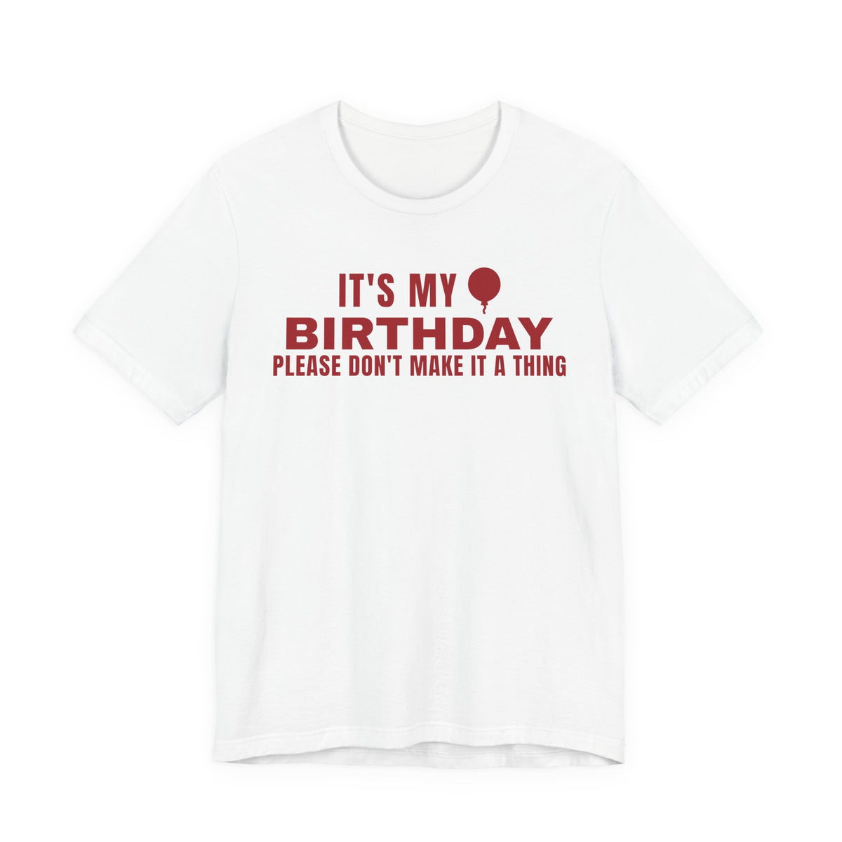 Front of a white t shirt with It's My Birthday Please Don't Make It A Thing printed in red