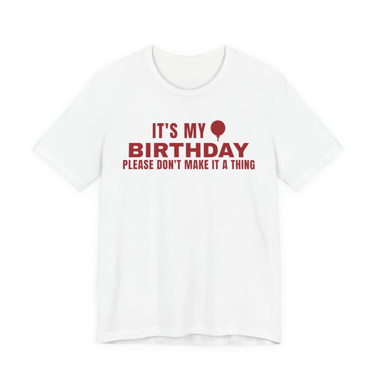 Front of a white t shirt with It's My Birthday Please Don't Make It A Thing printed in red
