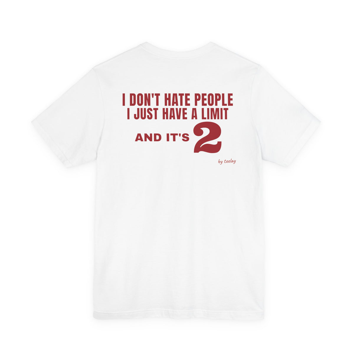 Back of a white t shirt with I Don't Hate People I Just Have A Limit And It's 2 printed in red