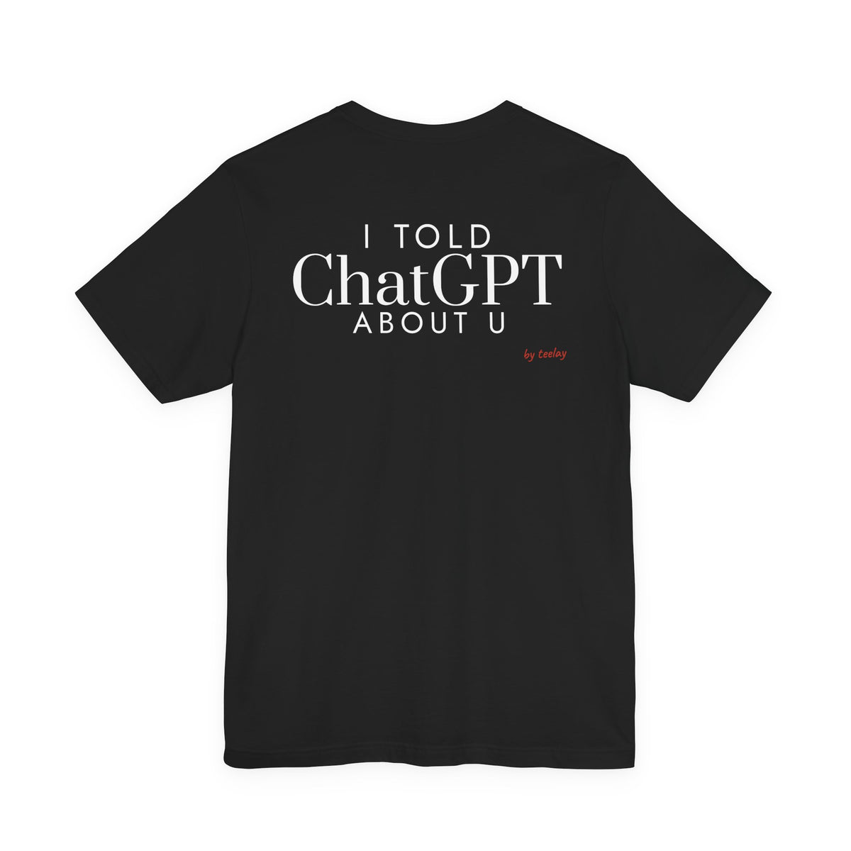 I Told ChatGPT About U Tee