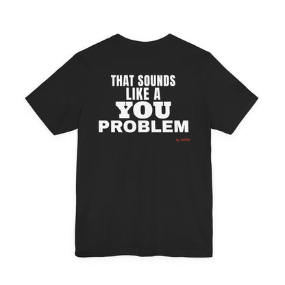 That Sounds Like A You Problem Tee