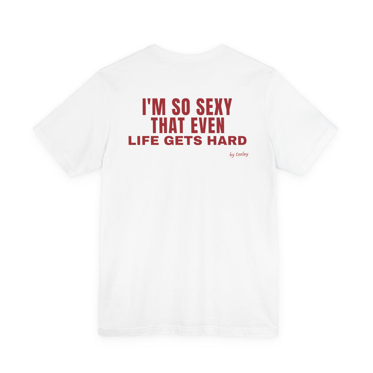 I'm So Sexy That Even Life Gets Hard Tee