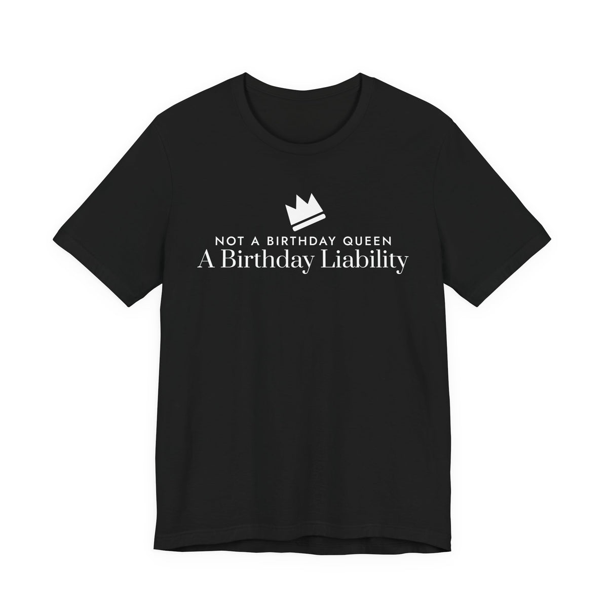 Front of a black t shirt with Not A Birthday Queen A Birthday Liability printed in white