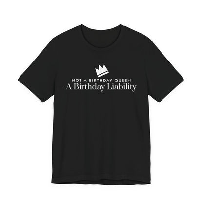 Front of a black t shirt with Not A Birthday Queen A Birthday Liability printed in white