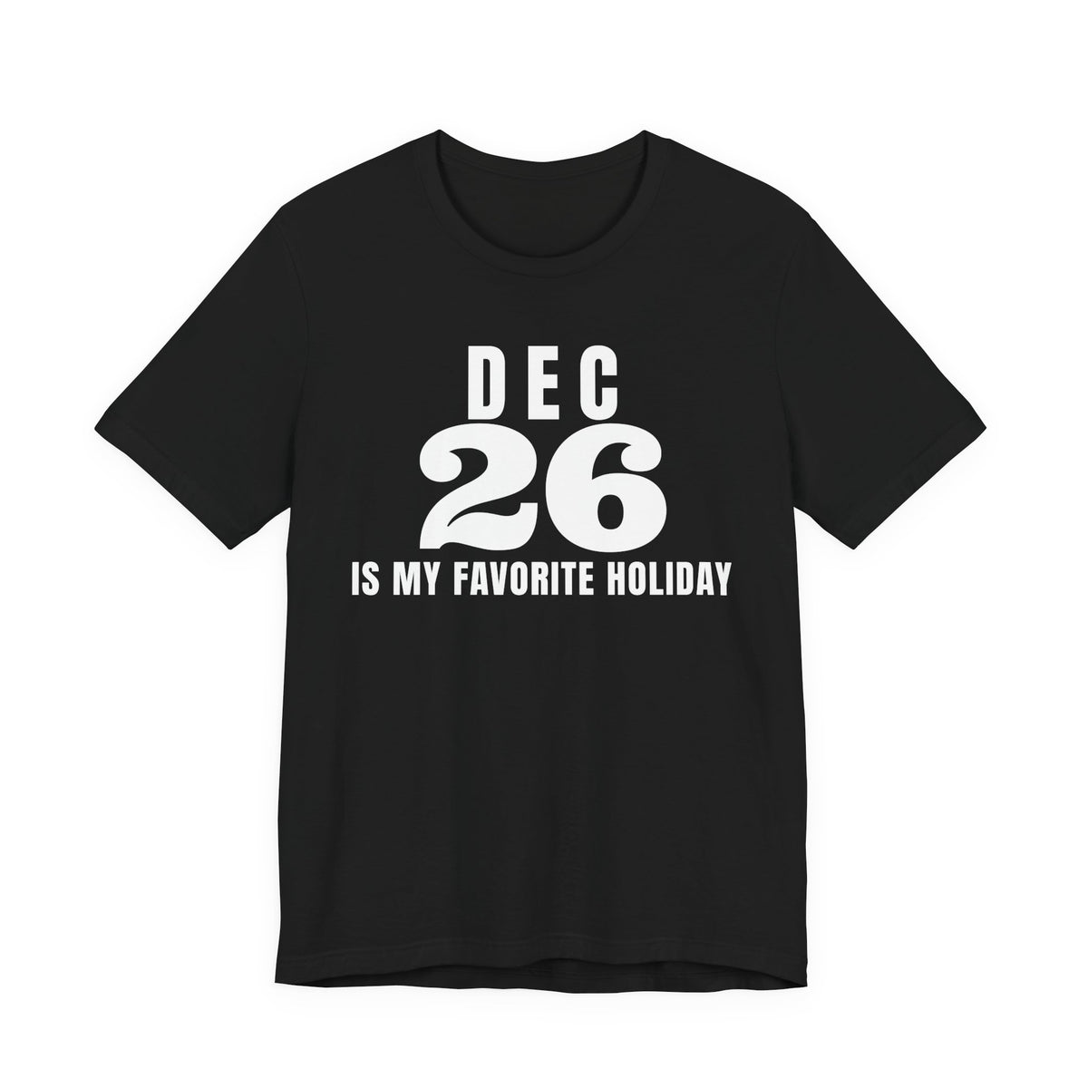 Front of a black t shirt with Dec 26 Is My Favorite Holiday printed in white