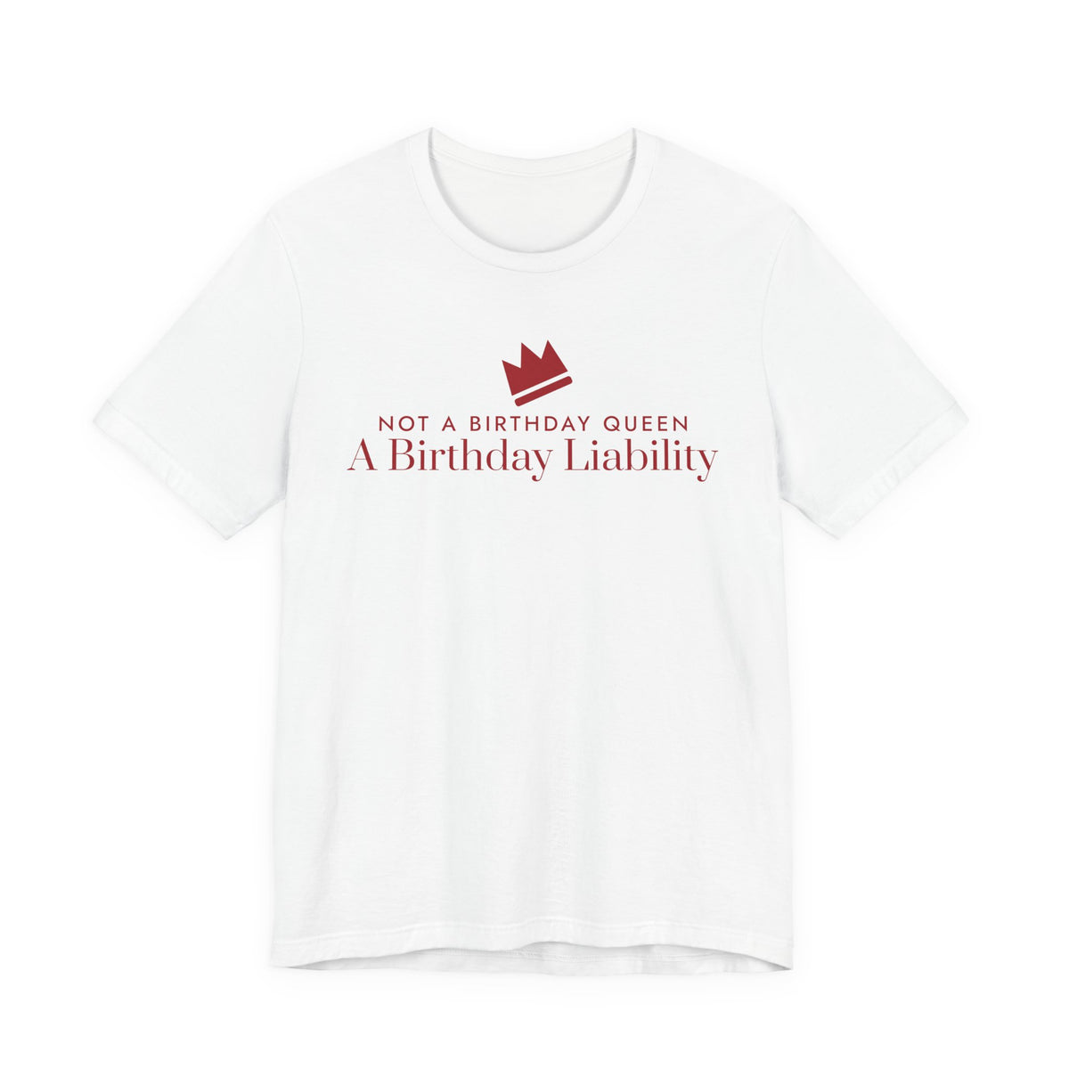 Front of a white t shirt with Not A Birthday Queen A Birthday Liability printed in red