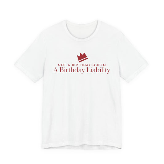 Front of a white t shirt with Not A Birthday Queen A Birthday Liability printed in red