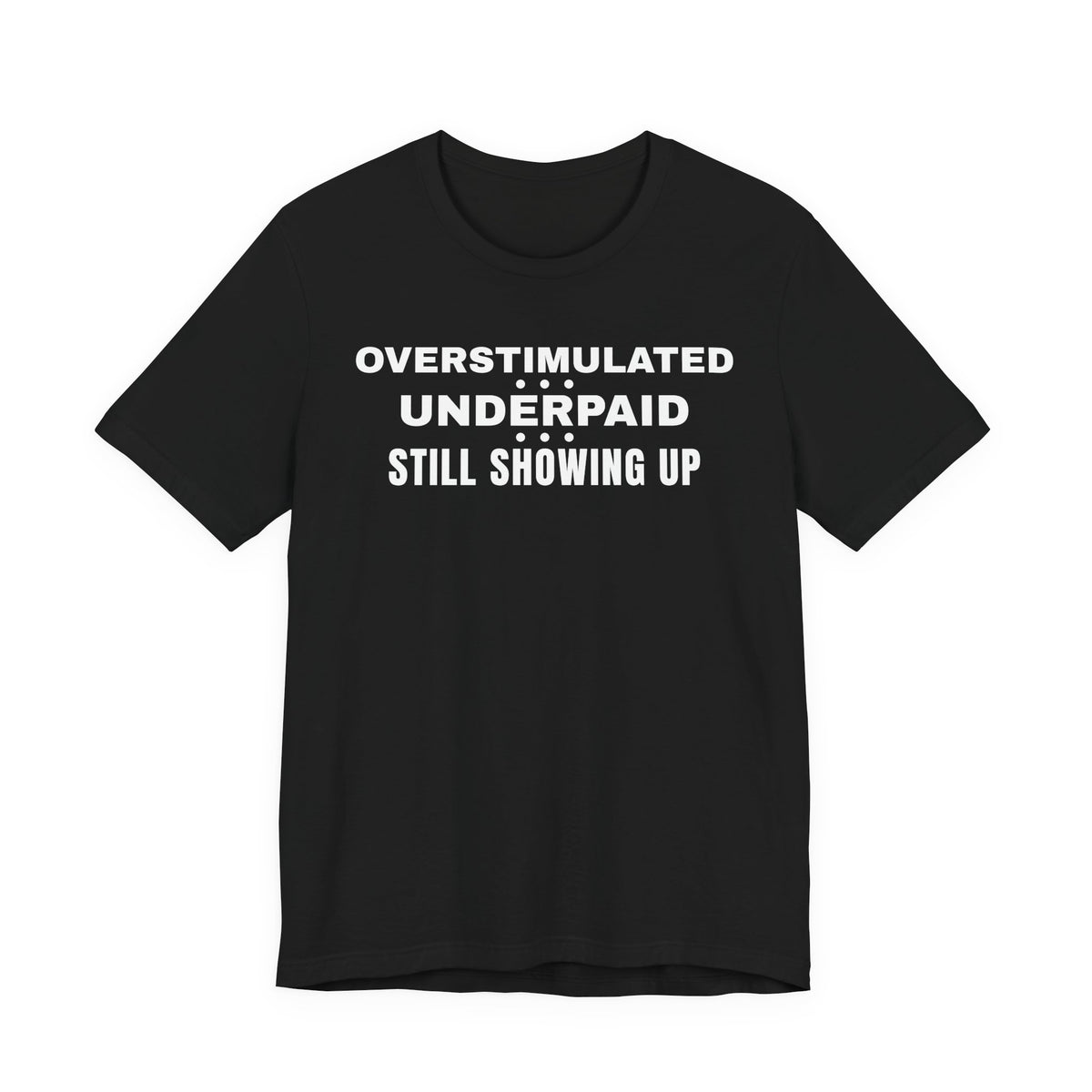Front of a black t shirt with Overstimulated. Underpaid. Still Showing Up. printed in white