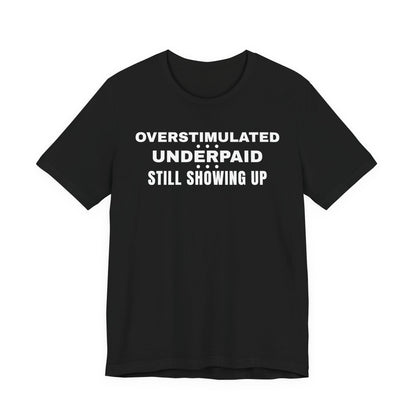 Front of a black t shirt with Overstimulated. Underpaid. Still Showing Up. printed in white