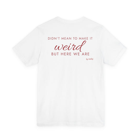 Didn't Mean To Make It Weird But Here We Are Tee