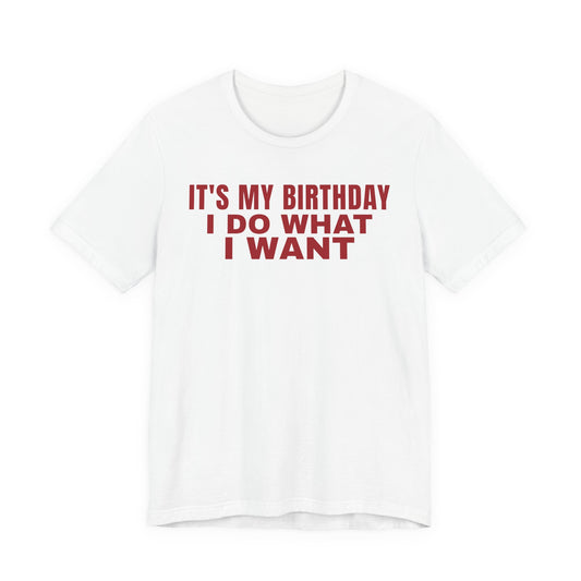 It's My Birthday I Do What I Want Tee