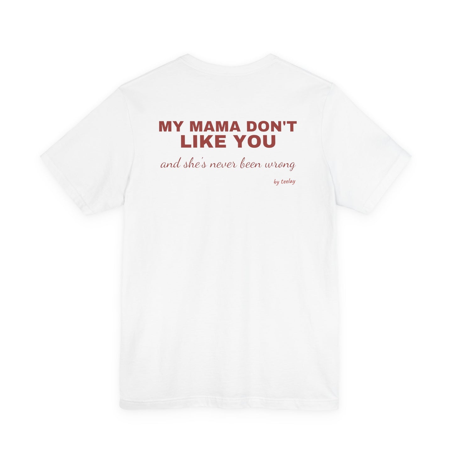 My Mama Don't Like You And Shes Never Been Wrong Tee