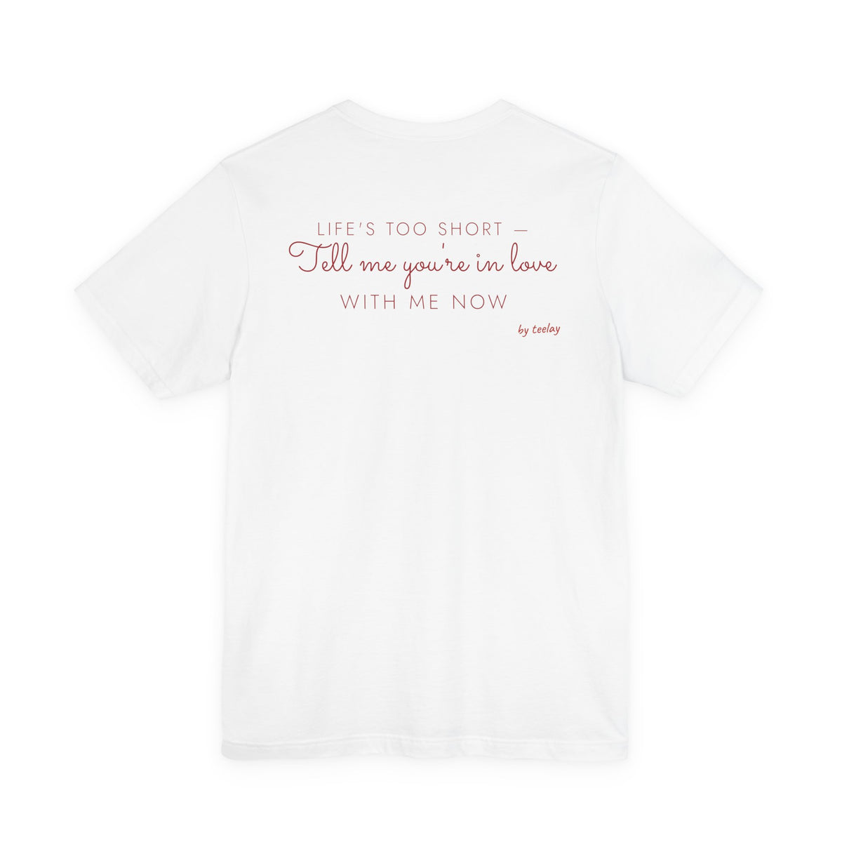 Life's Too Short Tell Me You're In Love With Me Now Tee